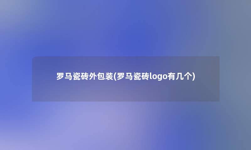 罗马瓷砖外包装(罗马瓷砖logo有几个)