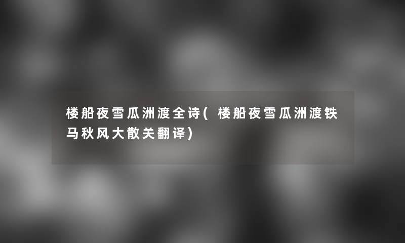 楼船夜雪瓜洲渡全诗(楼船夜雪瓜洲渡铁马秋风大散关翻译)