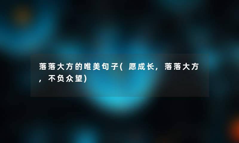 落落大方的唯美句子(愿成长,落落大方,不负众望)