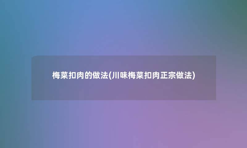 梅菜扣肉的做法(川味梅菜扣肉正宗做法)
