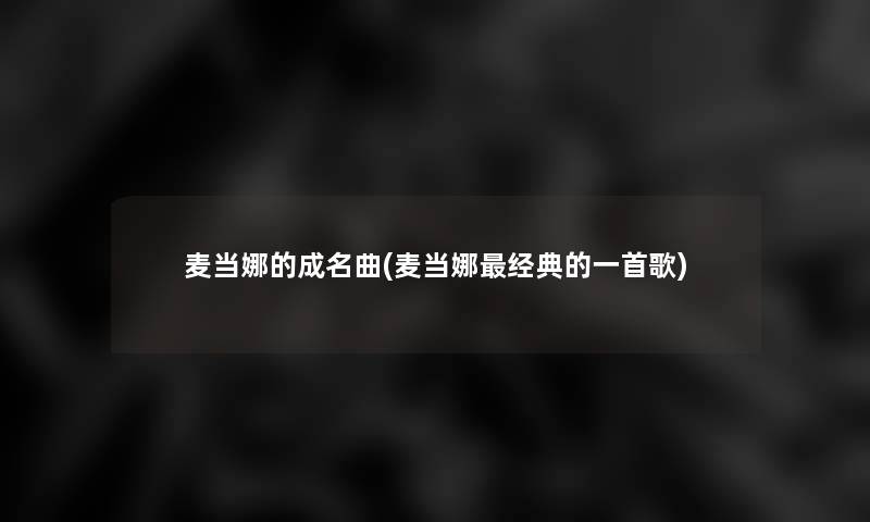 麦当娜的成名曲(麦当娜经典的一首歌)