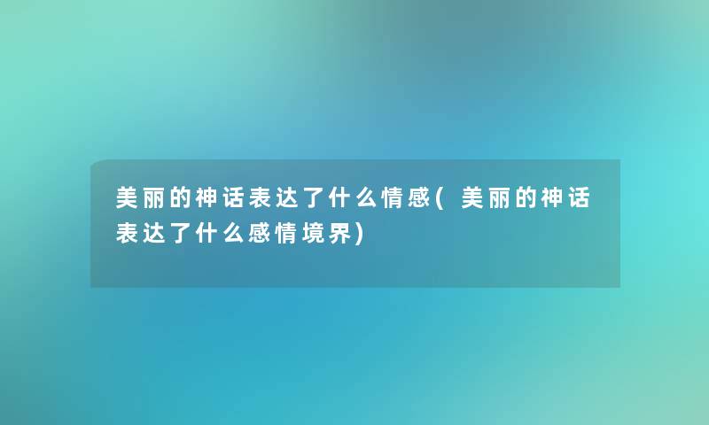 美丽的神话表达了什么情感(美丽的神话表达了什么感情境界)