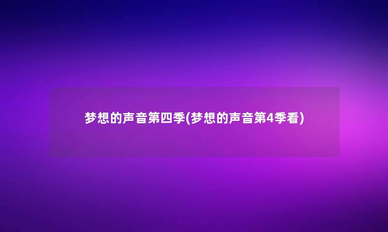 梦想的声音第四季(梦想的声音第4季看)