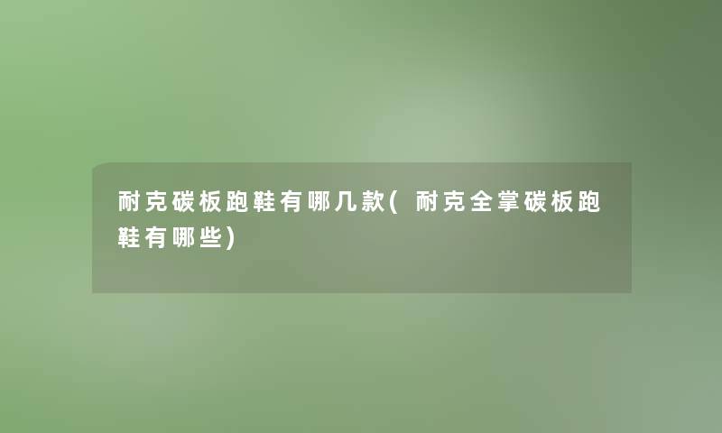 耐克碳板跑鞋有哪几款(耐克全掌碳板跑鞋有哪些)