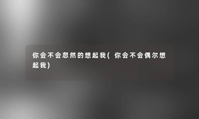 你会不会忽然的想起我(你会不会偶尔想起我)