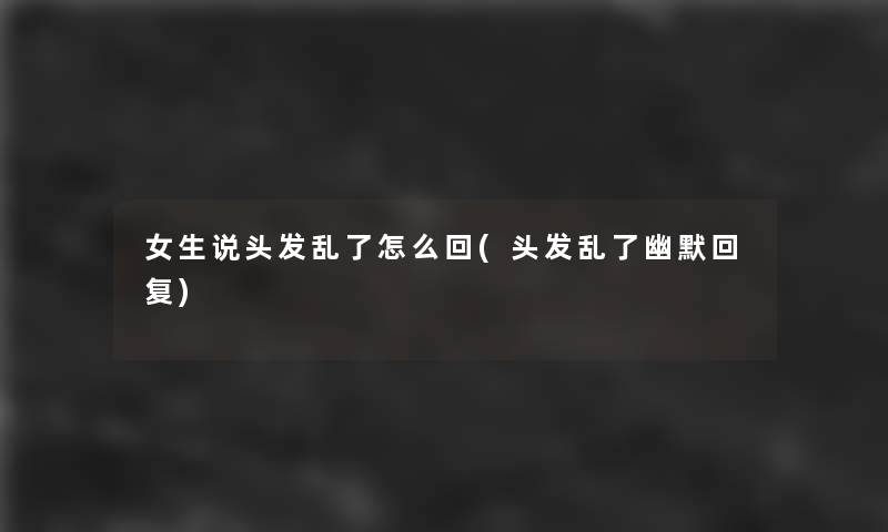 女生说头发乱了怎么回(头发乱了幽默回复)
