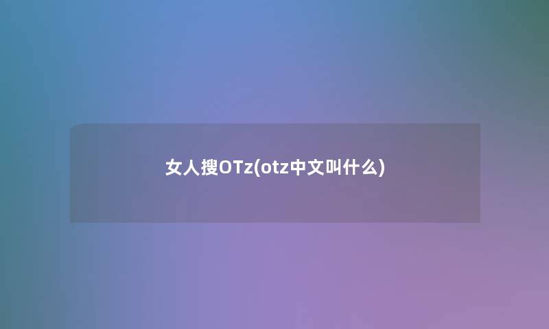 女人搜OTz(otz中文叫什么)