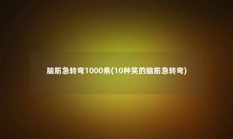 脑筋急转弯1000条(10种笑的脑筋急转弯)