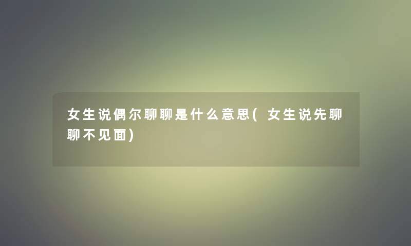 女生说偶尔聊聊是什么意思(女生说先聊聊不见面)