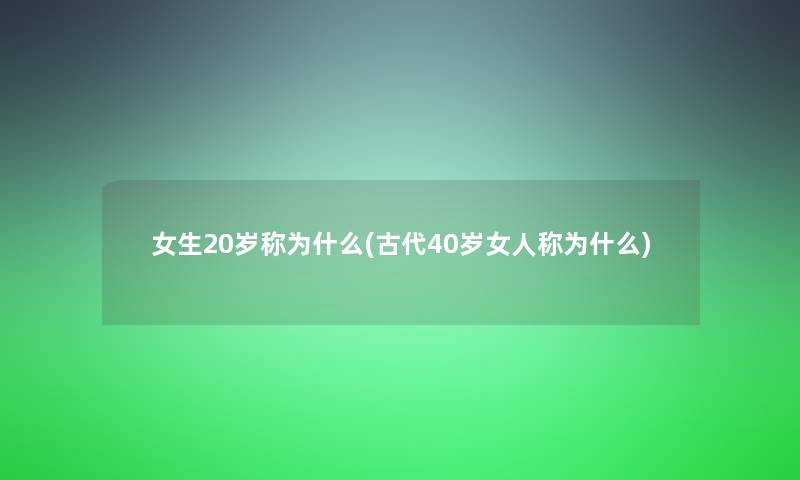 女生20岁称为什么(古代40岁女人称为什么)