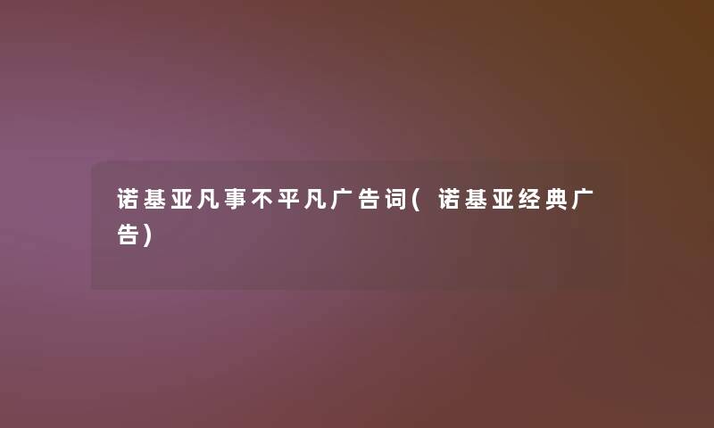 诺基亚凡事不平凡广告词(诺基亚经典广告)