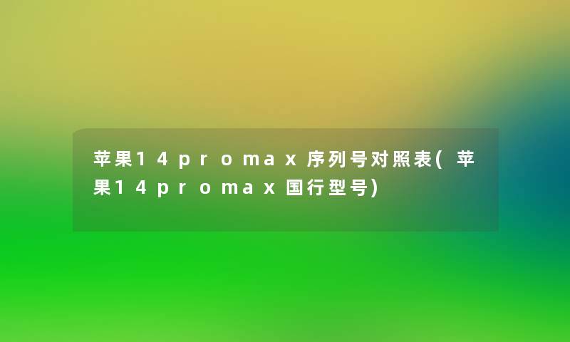 苹果14promax序列号对照表(苹果14promax国行型号)