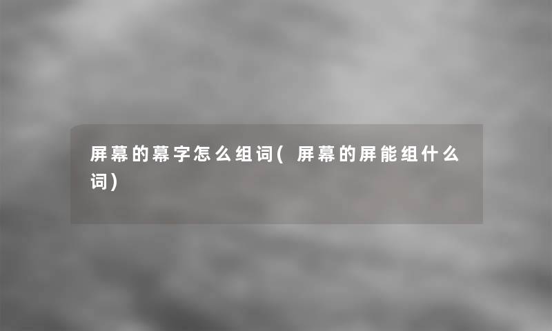屏幕的幕字怎么组词(屏幕的屏能组什么词)