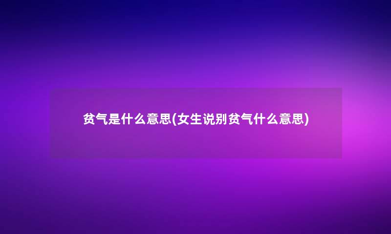 贫气是什么意思(女生说别贫气什么意思)