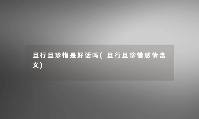 且行且珍惜是好话吗(且行且珍惜感情含义)