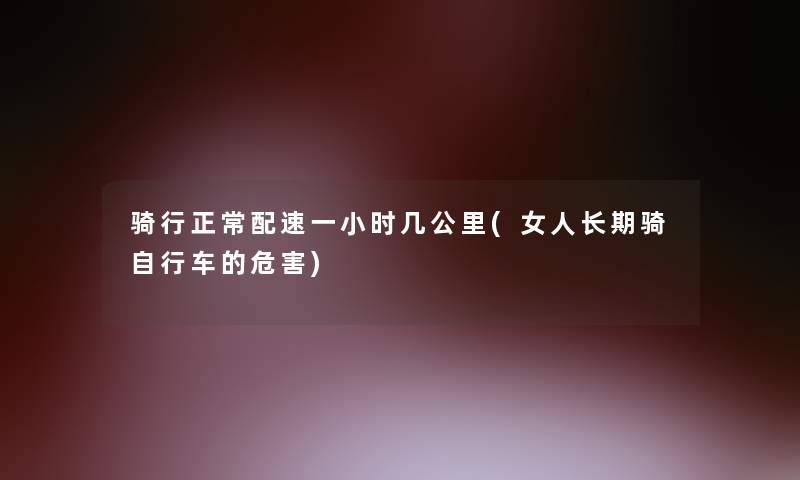 骑行正常配速一小时几公里(女人长期骑自行车的危害)