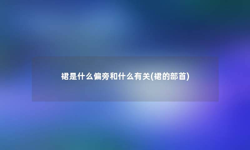 裙是什么偏旁和什么有关(裙的部首)