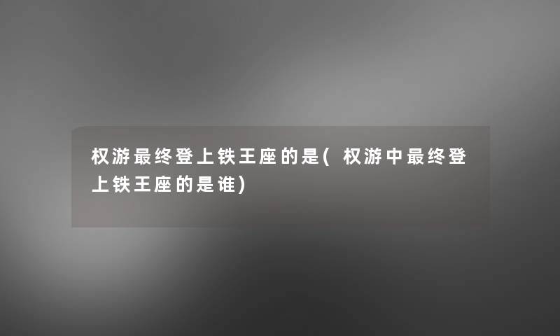 权游终登上铁王座的是(权游中终登上铁王座的是谁)