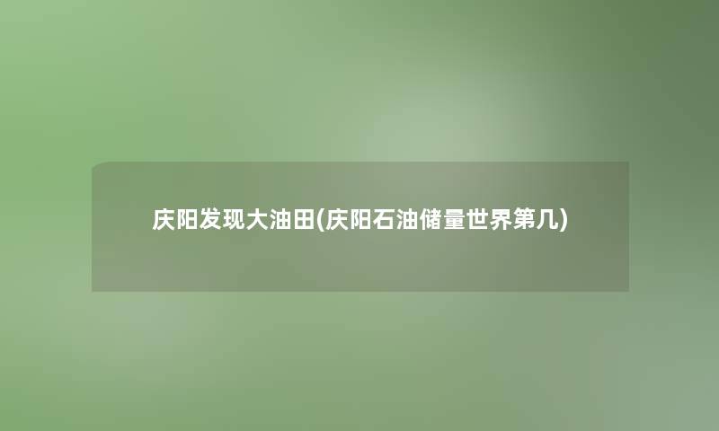 庆阳发现大油田(庆阳石油储量世界第几)