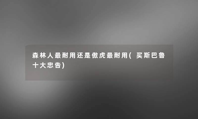 森林人耐用还是傲虎耐用(买斯巴鲁一些忠告)