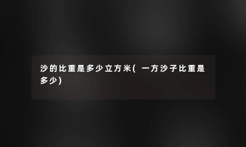 沙的比重是多少立方米(一方沙子比重是多少)