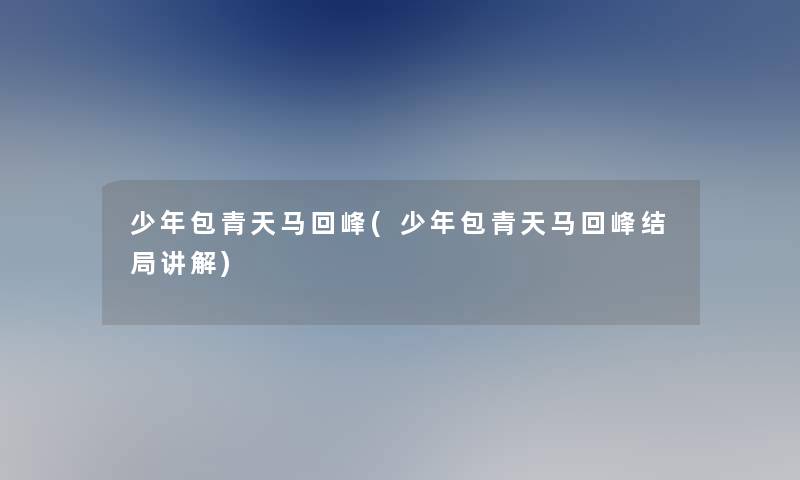 少年包青天马回峰(少年包青天马回峰结局讲解)