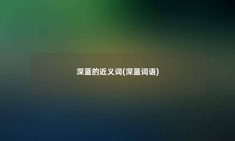 深蓝的近义词(深蓝词语)