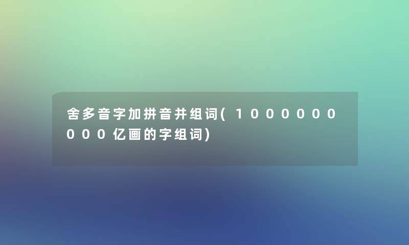 舍多音字加拼音并组词(1000000000亿画的字组词)