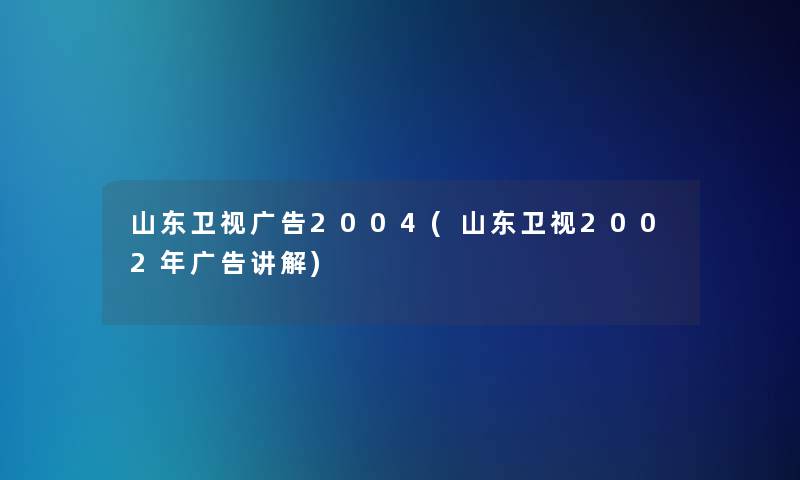 山东卫视广告2004(山东卫视2002年广告讲解)