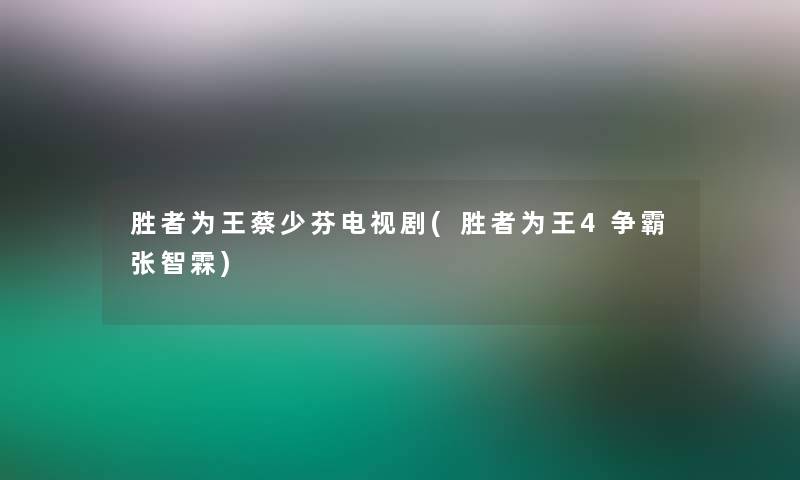 胜者为王蔡少芬电视剧(胜者为王4争霸张智霖)
