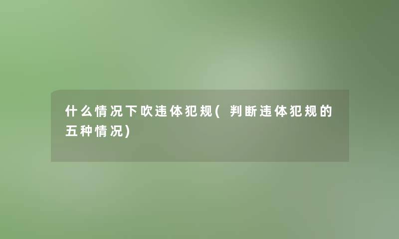 什么情况下吹违体犯规(判断违体犯规的五种情况)