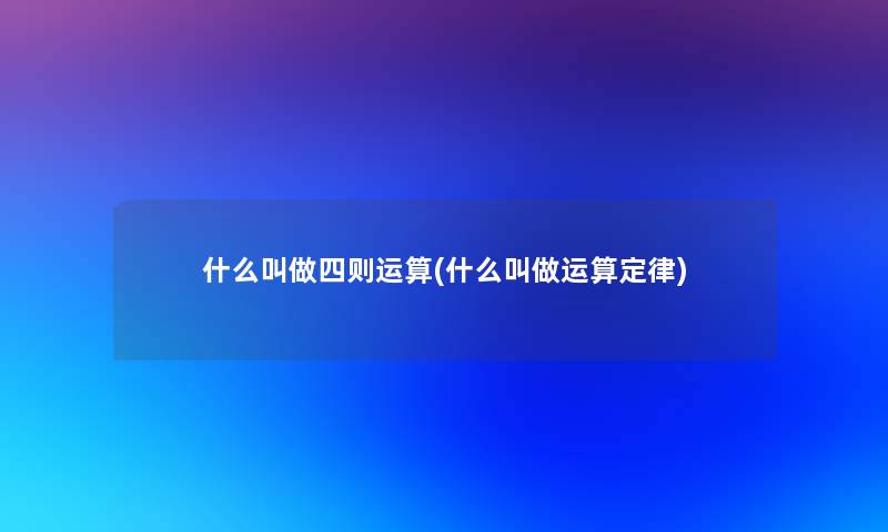 什么叫做四则运算(什么叫做运算定律)