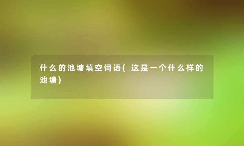 什么的池塘填空词语(这是一个什么样的池塘)