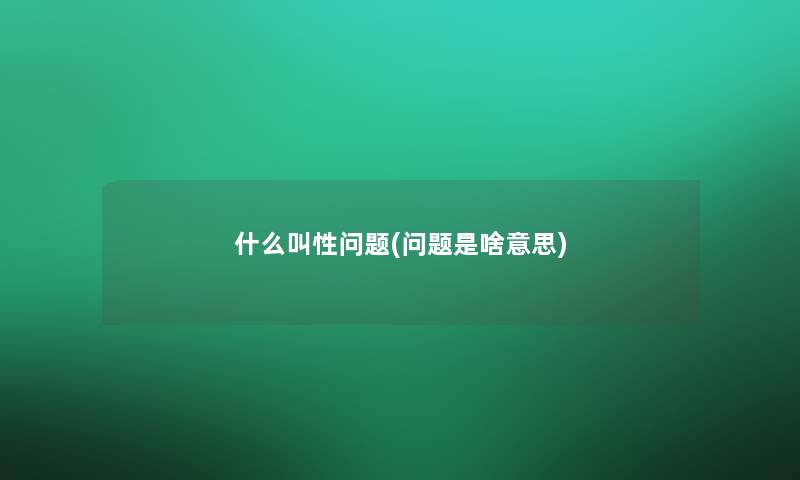 什么叫性问题(问题是啥意思)