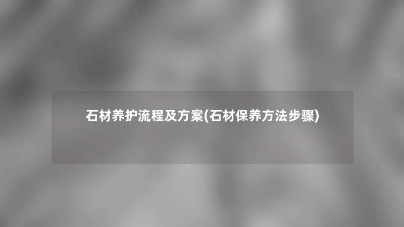 石材养护流程及方案(石材保养方法步骤)