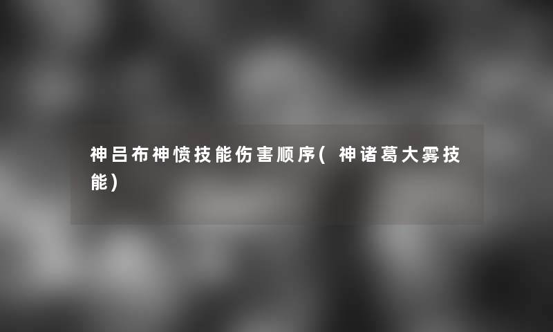 神吕布神愤技能伤害顺序(神诸葛大雾技能)