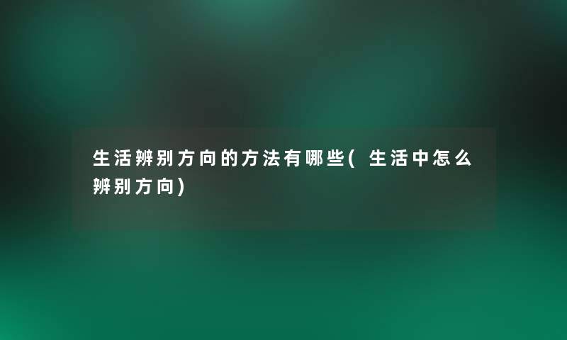 生活辨别方向的方法有哪些(生活中怎么辨别方向)