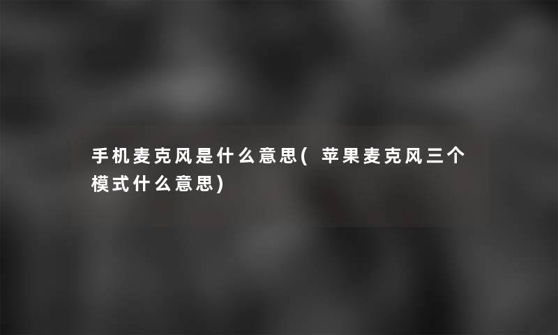手机麦克风是什么意思(苹果麦克风三个模式什么意思)