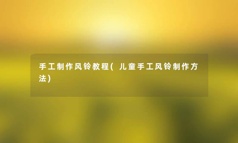 手工制作风铃教程(儿童手工风铃制作方法)