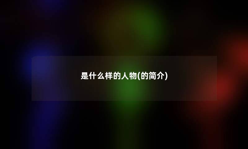 是什么样的人物(的简介)