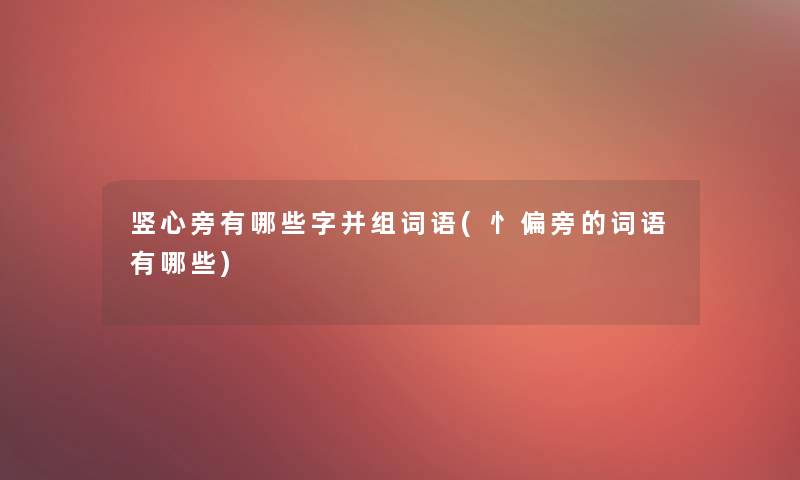 竖心旁有哪些字并组词语(忄偏旁的词语有哪些)