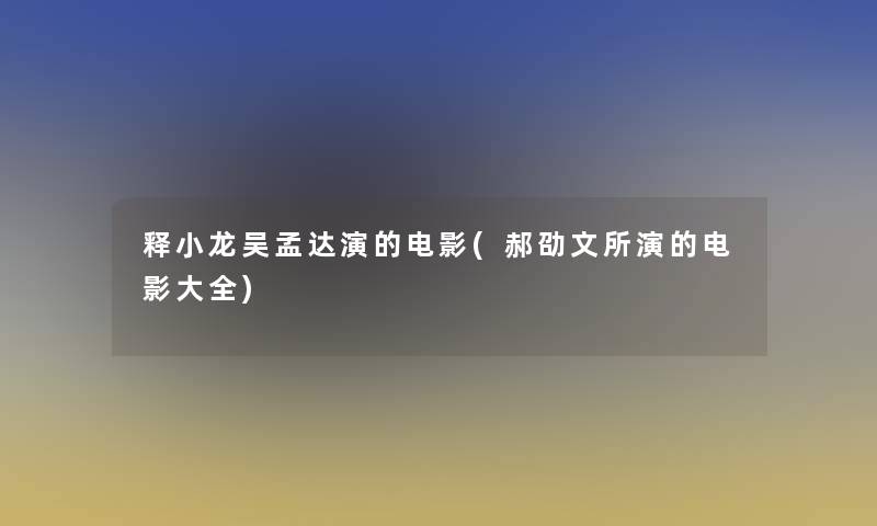 释小龙吴孟达演的电影(郝劭文所演的电影大全)