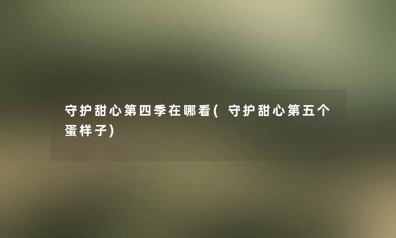 守护甜心第四季在哪看(守护甜心第五个蛋样子)