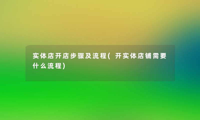 实体店开店步骤及流程(开实体店铺需要什么流程)