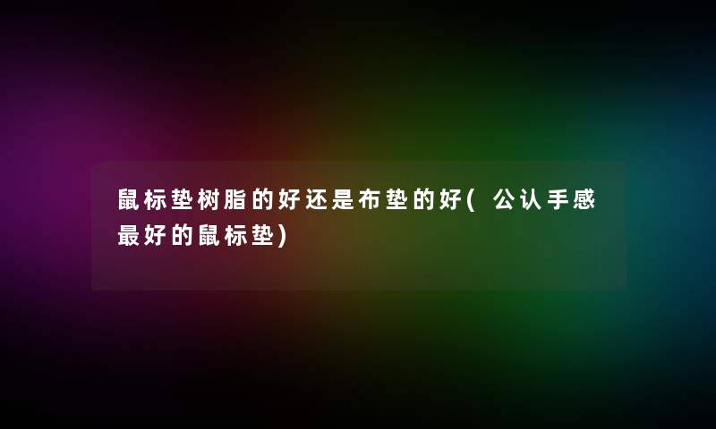 鼠标垫树脂的好还是布垫的好(不错手感好的鼠标垫)