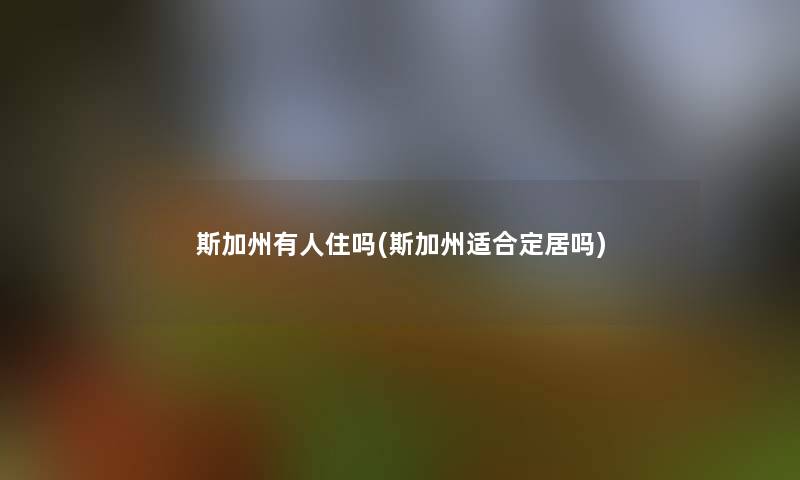 斯加州有人住吗(斯加州适合定居吗)