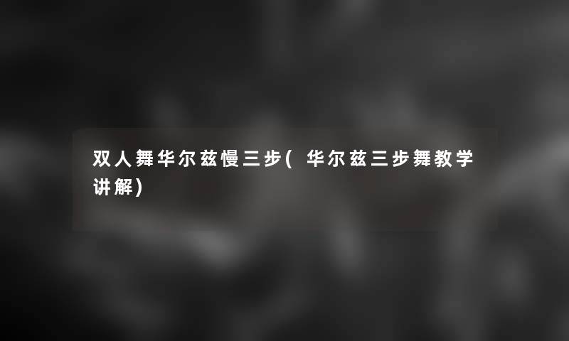双人舞华尔兹慢三步(华尔兹三步舞教学讲解)