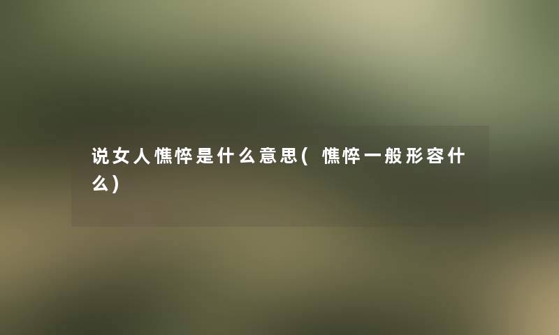 说女人憔悴是什么意思(憔悴一般形容什么)