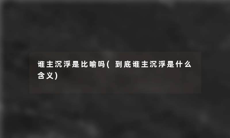 谁主沉浮是比喻吗(到底谁主沉浮是什么含义)