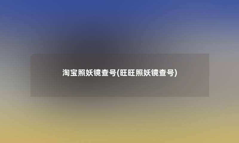 淘宝照妖镜查号(旺旺照妖镜查号)